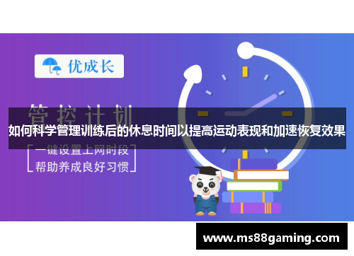 如何科学管理训练后的休息时间以提高运动表现和加速恢复效果