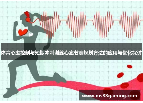 体育心率控制与短期冲刺训练心率节奏规划方法的应用与优化探讨